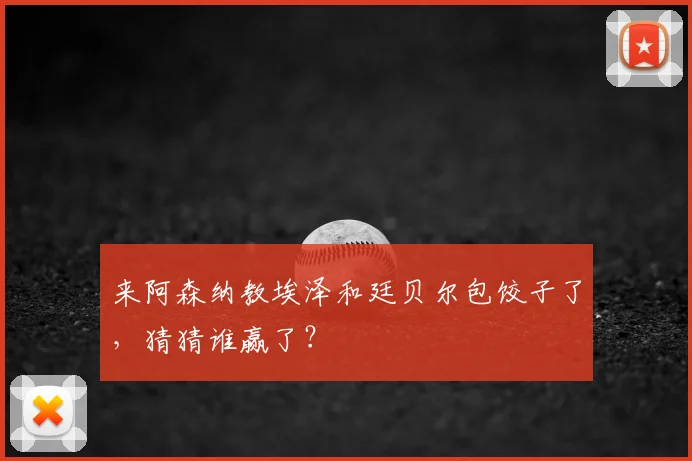 来阿森纳教埃泽和廷贝尔包饺子了，猜猜谁赢了？