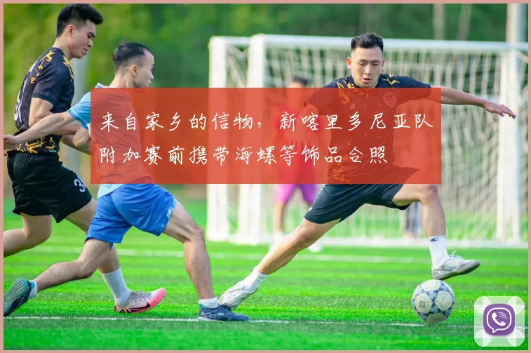 来自家乡的信物，新喀里多尼亚队附加赛前携带海螺等饰品合照